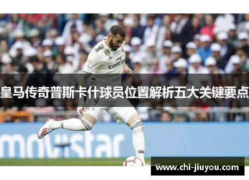 皇马传奇普斯卡什球员位置解析五大关键要点
