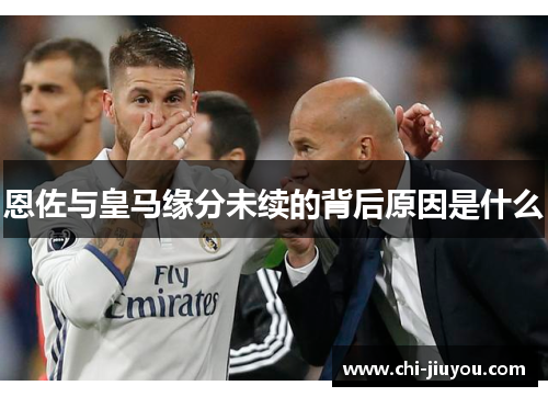 恩佐与皇马缘分未续的背后原因是什么