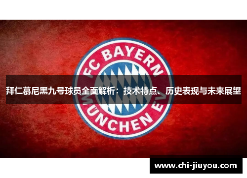 拜仁慕尼黑九号球员全面解析：技术特点、历史表现与未来展望