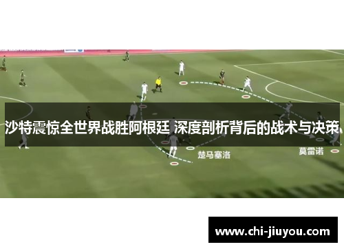 沙特震惊全世界战胜阿根廷 深度剖析背后的战术与决策