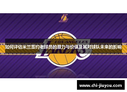 如何评估米兰签约老球员的潜力与价值及其对球队未来的影响