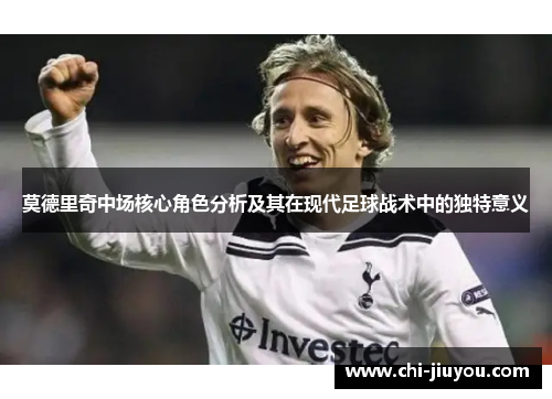 莫德里奇中场核心角色分析及其在现代足球战术中的独特意义