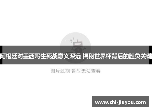 阿根廷对墨西哥生死战意义深远 揭秘世界杯背后的胜负关键