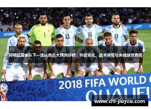 阿根廷国家队下一场比赛五大预测分析：阵容变化、战术调整与关键球员表现