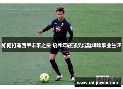 如何打造西甲未来之星 培养年轻球员成就辉煌职业生涯