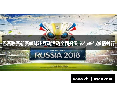 巴西联赛新赛季球迷互动活动全面升级 参与感与激情并行