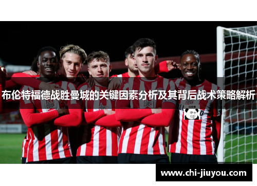 布伦特福德战胜曼城的关键因素分析及其背后战术策略解析 布伦特福德战胜曼城的关键因素分析及其背后战术策略解析