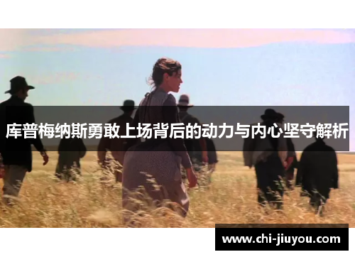 库普梅纳斯勇敢上场背后的动力与内心坚守解析 库普梅纳斯勇敢上场背后的动力与内心坚守解析