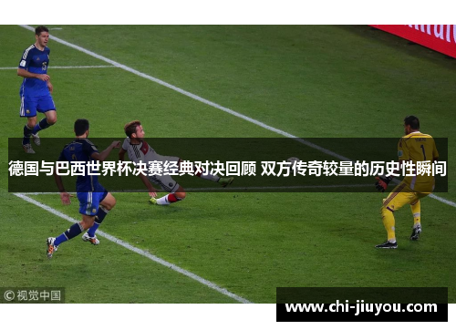 德国与巴西世界杯决赛经典对决回顾 双方传奇较量的历史性瞬间 德国与巴西世界杯决赛经典对决回顾 双方传奇较量的历史性瞬间