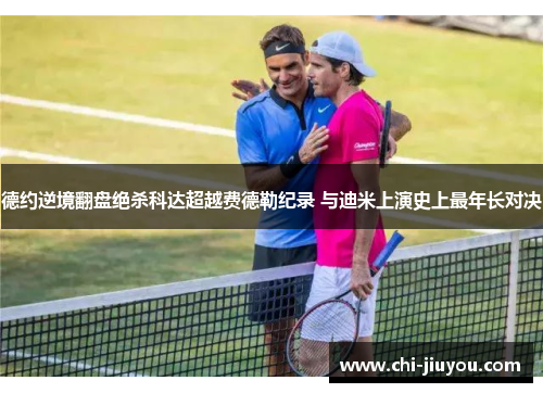 德约逆境翻盘绝杀科达超越费德勒纪录 与迪米上演史上最年长对决 德约逆境翻盘绝杀科达超越费德勒纪录 与迪米上演史上最年长对决