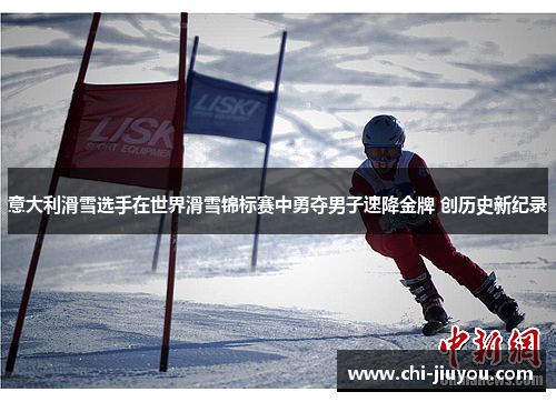 意大利滑雪选手在世界滑雪锦标赛中勇夺男子速降金牌 创历史新纪录 意大利滑雪选手在世界滑雪锦标赛中勇夺男子速降金牌 创历史新纪录