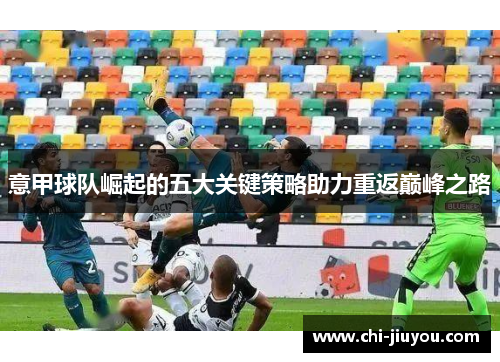 意甲球队崛起的五大关键策略助力重返巅峰之路