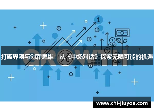 打破界限与创新思维:从《中场对话》探索无限可能的机遇 打破界限与创新思维:从《中场对话》探索无限可能的机遇