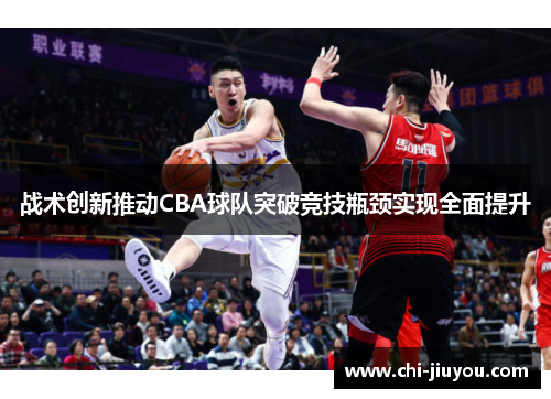 战术创新推动CBA球队突破竞技瓶颈实现全面提升 战术创新推动CBA球队突破竞技瓶颈实现全面提升