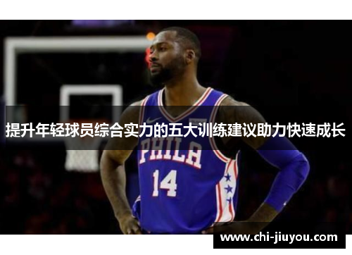 提升年轻球员综合实力的五大训练建议助力快速成长 提升年轻球员综合实力的五大训练建议助力快速成长