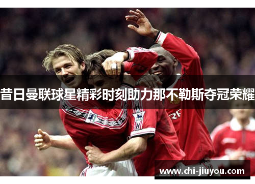 昔日曼联球星精彩时刻助力那不勒斯夺冠荣耀