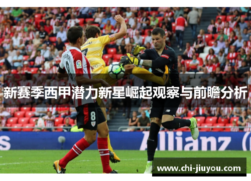 新赛季西甲潜力新星崛起观察与前瞻分析