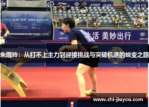 朱雨玲：从打不上主力到迎接挑战与突破机遇的蜕变之路