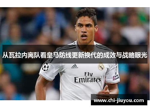从瓦拉内离队看皇马防线更新换代的成效与战略眼光 从瓦拉内离队看皇马防线更新换代的成效与战略眼光