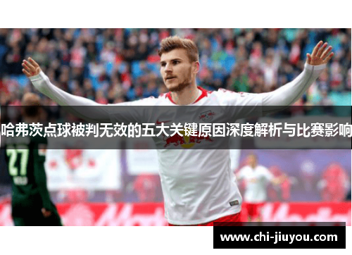 哈弗茨点球被判无效的五大关键原因深度解析与比赛影响