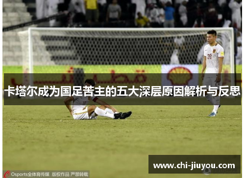 卡塔尔成为国足苦主的五大深层原因解析与反思