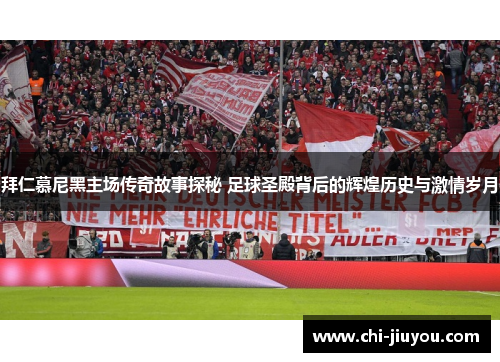 拜仁慕尼黑主场传奇故事探秘 足球圣殿背后的辉煌历史与激情岁月 拜仁慕尼黑主场传奇故事探秘 足球圣殿背后的辉煌历史与激情岁月