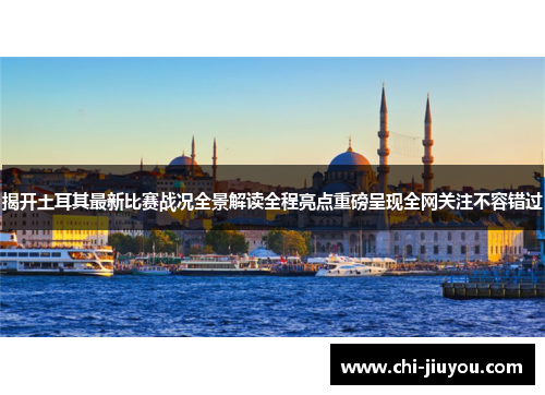 揭开土耳其最新比赛战况全景解读全程亮点重磅呈现全网关注不容错过