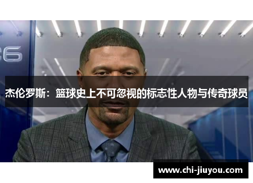 杰伦罗斯:篮球史上不可忽视的标志性人物与传奇球员 杰伦罗斯:篮球史上不可忽视的标志性人物与传奇球员