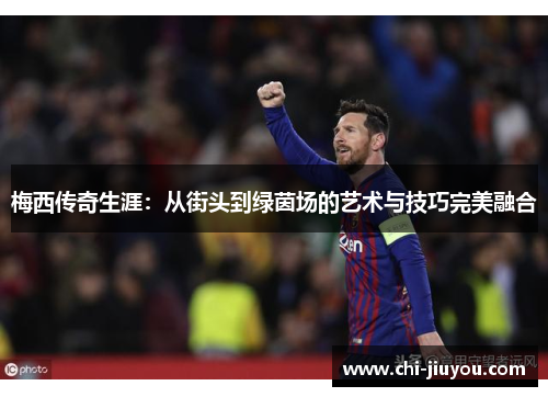 梅西传奇生涯：从街头到绿茵场的艺术与技巧完美融合