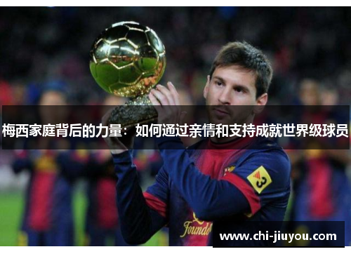 梅西家庭背后的力量：如何通过亲情和支持成就世界级球员