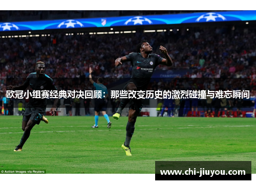 欧冠小组赛经典对决回顾：那些改变历史的激烈碰撞与难忘瞬间