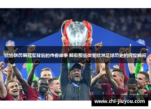 欧协联历届冠军背后的传奇故事 解密那些改变欧洲足球历史的辉煌瞬间