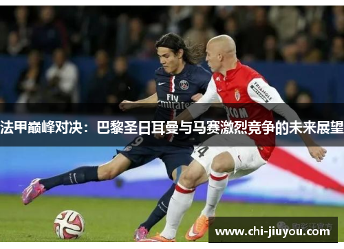 法甲巅峰对决：巴黎圣日耳曼与马赛激烈竞争的未来展望