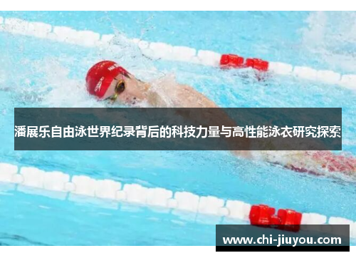 潘展乐自由泳世界纪录背后的科技力量与高性能泳衣研究探索 潘展乐自由泳世界纪录背后的科技力量与高性能泳衣研究探索
