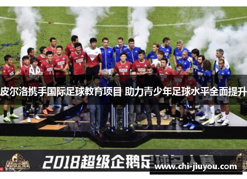 皮尔洛携手国际足球教育项目 助力青少年足球水平全面提升 皮尔洛携手国际足球教育项目 助力青少年足球水平全面提升