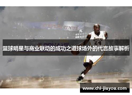 篮球明星与商业联动的成功之道球场外的代言故事解析 篮球明星与商业联动的成功之道球场外的代言故事解析