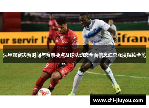 法甲联赛决赛时间与赛事要点及球队动态全面信息汇总深度解读全览