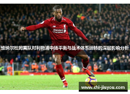 维纳尔杜姆离队对利物浦中场平衡与战术体系运转的深层影响分析 维纳尔杜姆离队对利物浦中场平衡与战术体系运转的深层影响分析