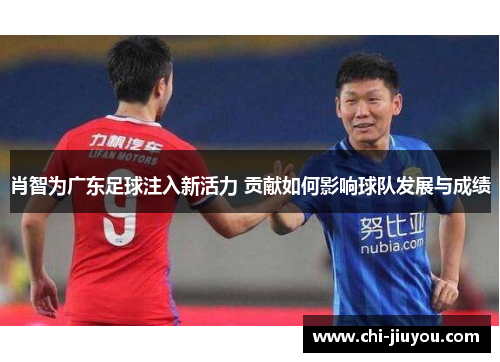 肖智为广东足球注入新活力 贡献如何影响球队发展与成绩