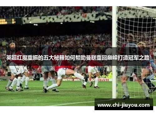 英超红魔重振的五大秘籍如何帮助曼联重回巅峰打造冠军之路