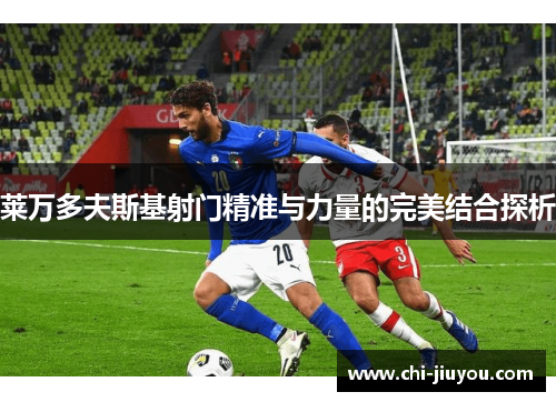 莱万多夫斯基射门精准与力量的完美结合探析