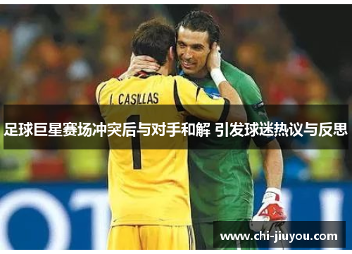 足球巨星赛场冲突后与对手和解 引发球迷热议与反思 足球巨星赛场冲突后与对手和解 引发球迷热议与反思