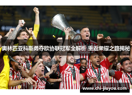 奥林匹亚科斯勇夺欧协联冠军全解析 重返荣耀之路揭秘