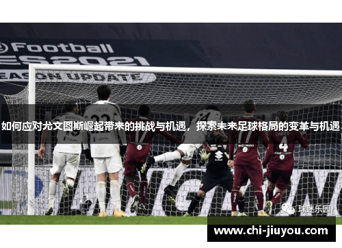 如何应对尤文图斯崛起带来的挑战与机遇，探索未来足球格局的变革与机遇