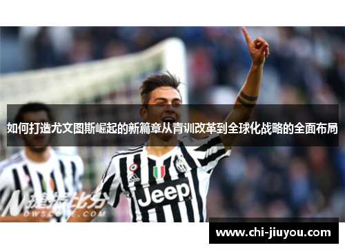 如何打造尤文图斯崛起的新篇章从青训改革到全球化战略的全面布局