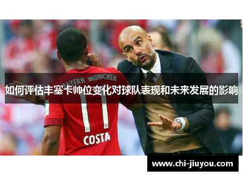 如何评估丰塞卡帅位变化对球队表现和未来发展的影响