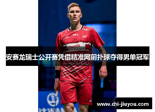 安赛龙瑞士公开赛凭借精准网前扑球夺得男单冠军