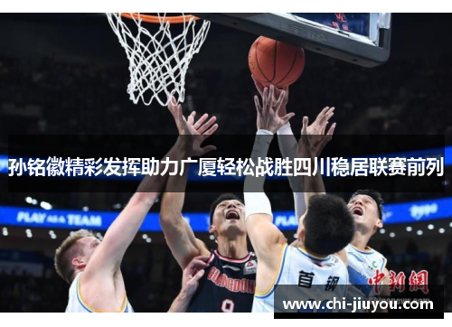 孙铭徽精彩发挥助力广厦轻松战胜四川稳居联赛前列