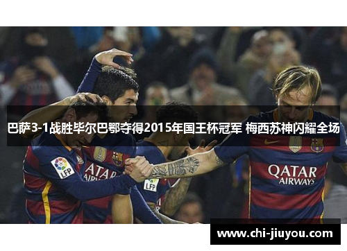 巴萨3-1战胜毕尔巴鄂夺得2015年国王杯冠军 梅西苏神闪耀全场 巴萨3-1战胜毕尔巴鄂夺得2015年国王杯冠军 梅西苏神闪耀全场