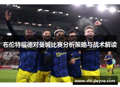 布伦特福德对曼城比赛分析策略与战术解读 布伦特福德对曼城比赛分析策略与战术解读
